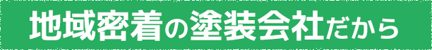 地域密着の塗装会社だから