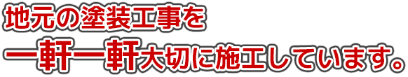 地元の塗装工事を一軒一軒大切に施工しています。