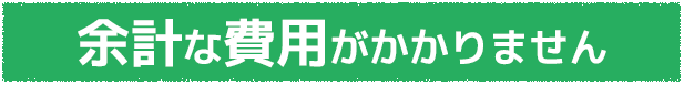 余計な費用がかかりません