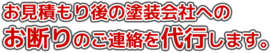お見積もり後の塗装会社へのお断りのご連絡を代行します。